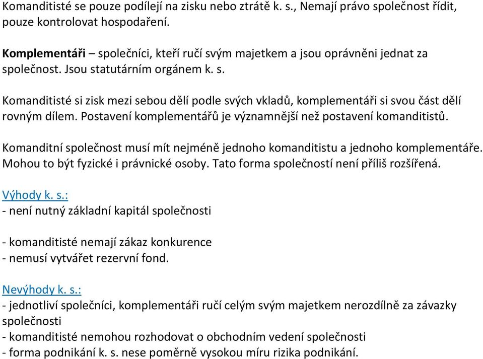 Postavení komplementářů je významnější než postavení komanditistů. Komanditní společnost musí mít nejméně jednoho komanditistu a jednoho komplementáře. Mohou to být fyzické i právnické osoby.