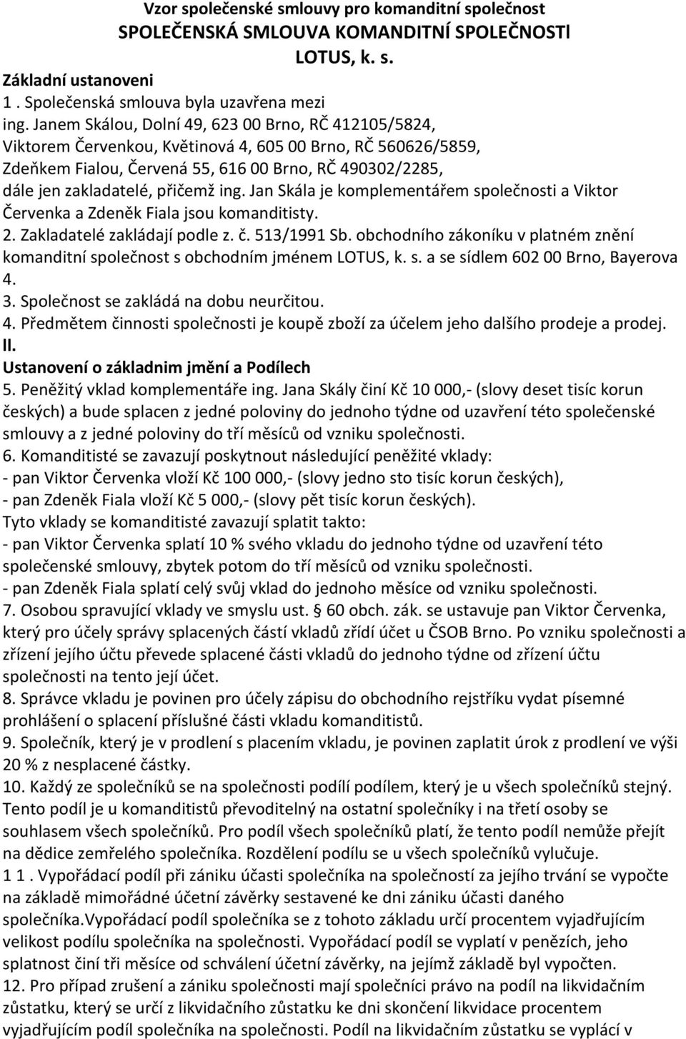 přičemž ing. Jan Skála je komplementářem společnosti a Viktor Červenka a Zdeněk Fiala jsou komanditisty. 2. Zakladatelé zakládají podle z. č. 513/1991 Sb.