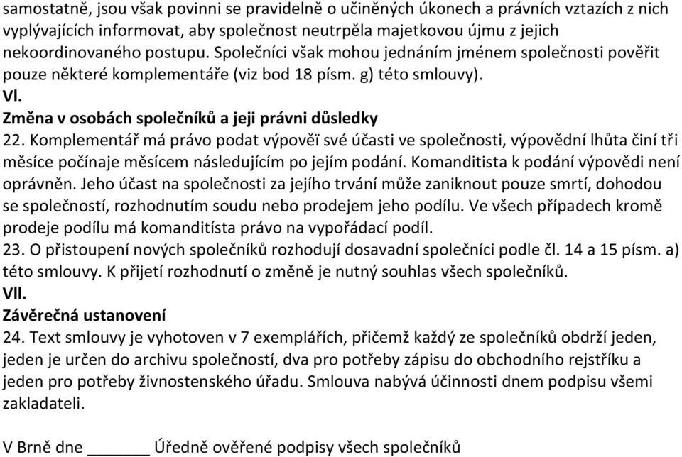 Komplementář má právo podat výpověï své účasti ve společnosti, výpovědní lhůta činí tři měsíce počínaje měsícem následujícím po jejím podání. Komanditista k podání výpovědi není oprávněn.