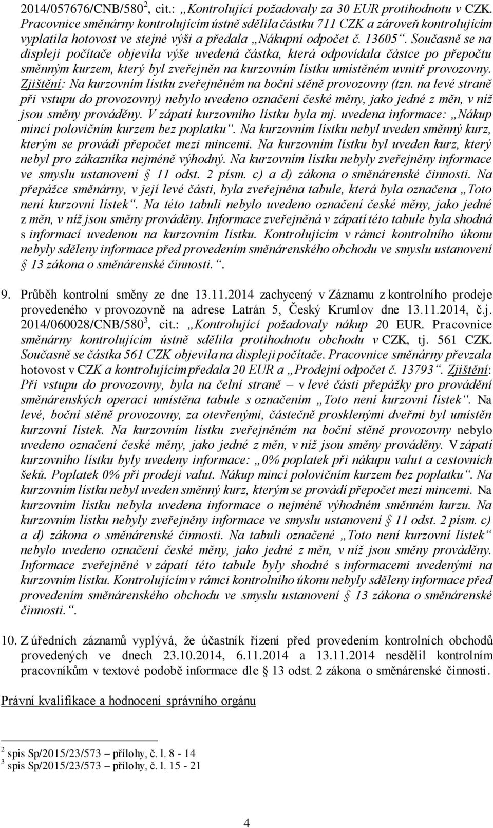 Současně se na displeji počítače objevila výše uvedená částka, která odpovídala částce po přepočtu směnným kurzem, který byl zveřejněn na kurzovním lístku umístěném uvnitř provozovny.