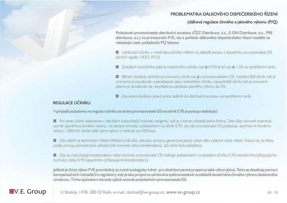 provozovatele DS (binární signály, HDO, RTU) Dosažení neutrálního pásma induktivního účiníku cos φ 0,95ind až cos φ 1,00 ve spotřebním tarifu Během dodávky dodržovat smluvený účiník cos φ s