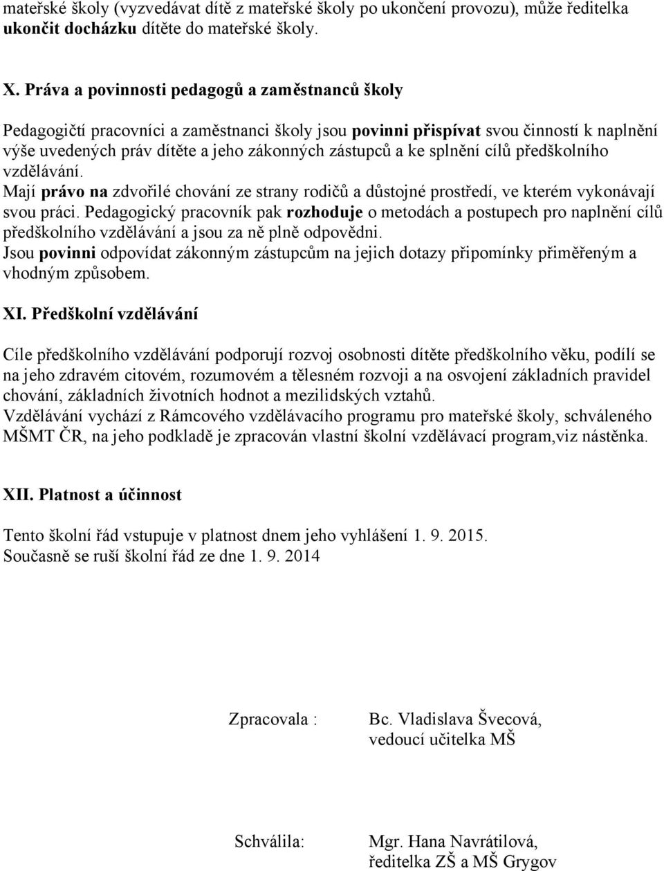 splnění cílů předškolního vzdělávání. Mají právo na zdvořilé chování ze strany rodičů a důstojné prostředí, ve kterém vykonávají svou práci.