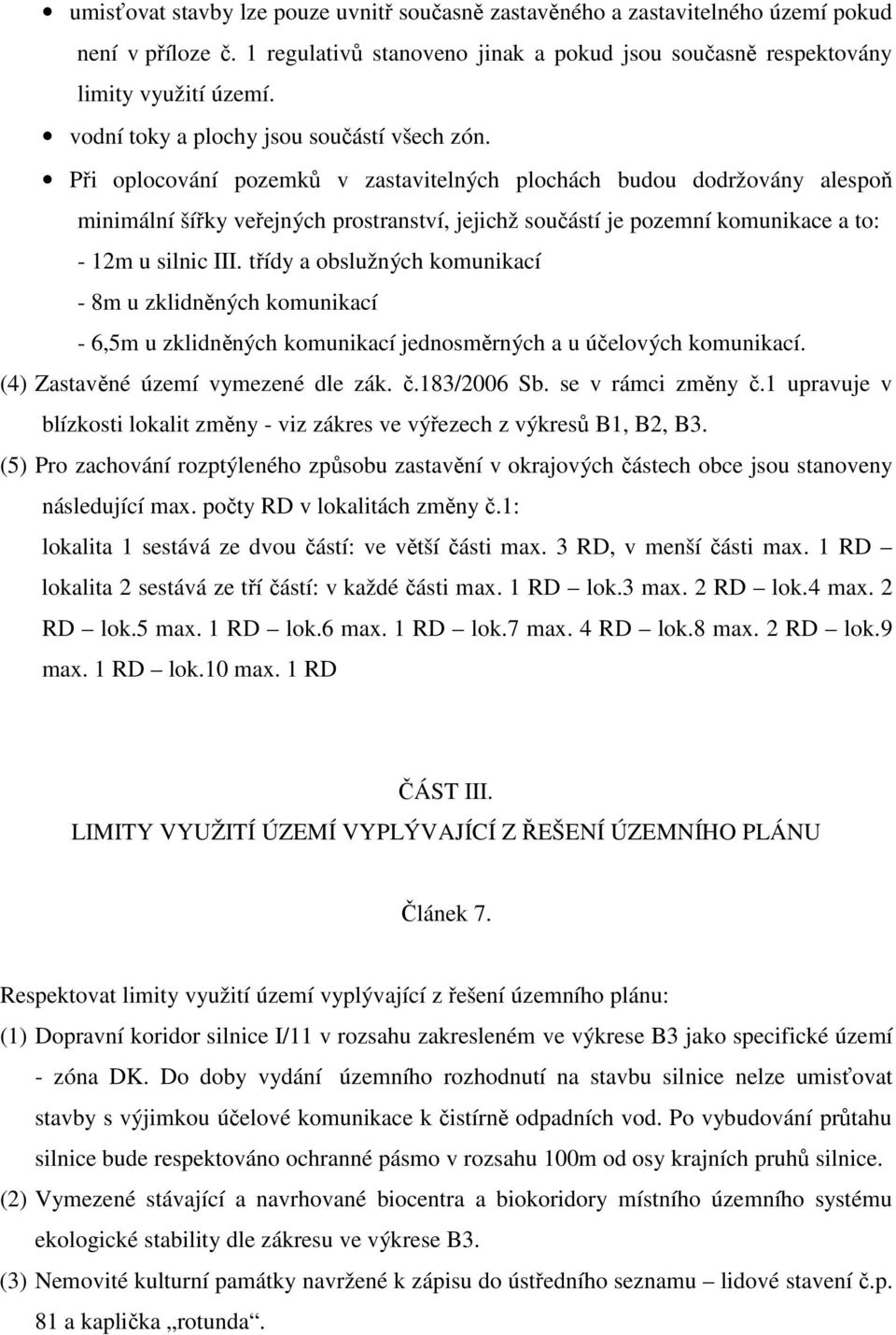 Při oplocování pozemků v zastavitelných plochách budou dodržovány alespoň minimální šířky veřejných prostranství, jejichž součástí je pozemní komunikace a to: - 12m u silnic III.