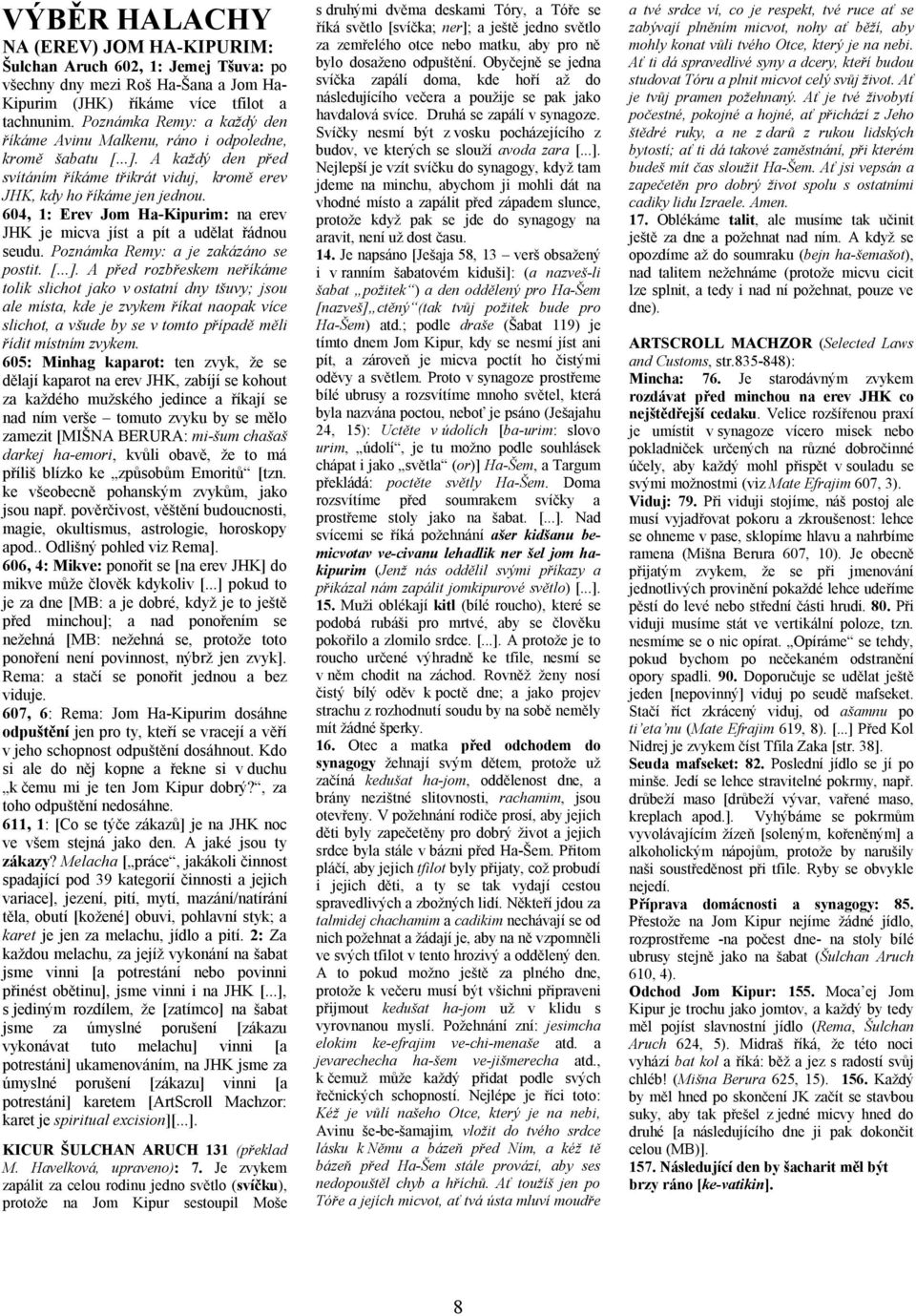 604, 1: Erev Jom Ha-Kipurim: na erev JHK je micva jíst a pít a udělat řádnou seudu. Poznámka Remy: a je zakázáno se postit. [...].