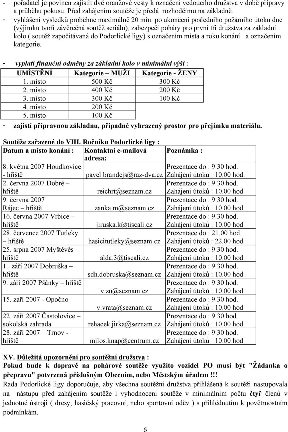 po ukončení posledního požárního útoku dne (výjimku tvoří závěrečná soutěž seriálu), zabezpečí poháry pro první tři družstva za základní kolo ( soutěž započítávaná do Podorlické ligy) s označením