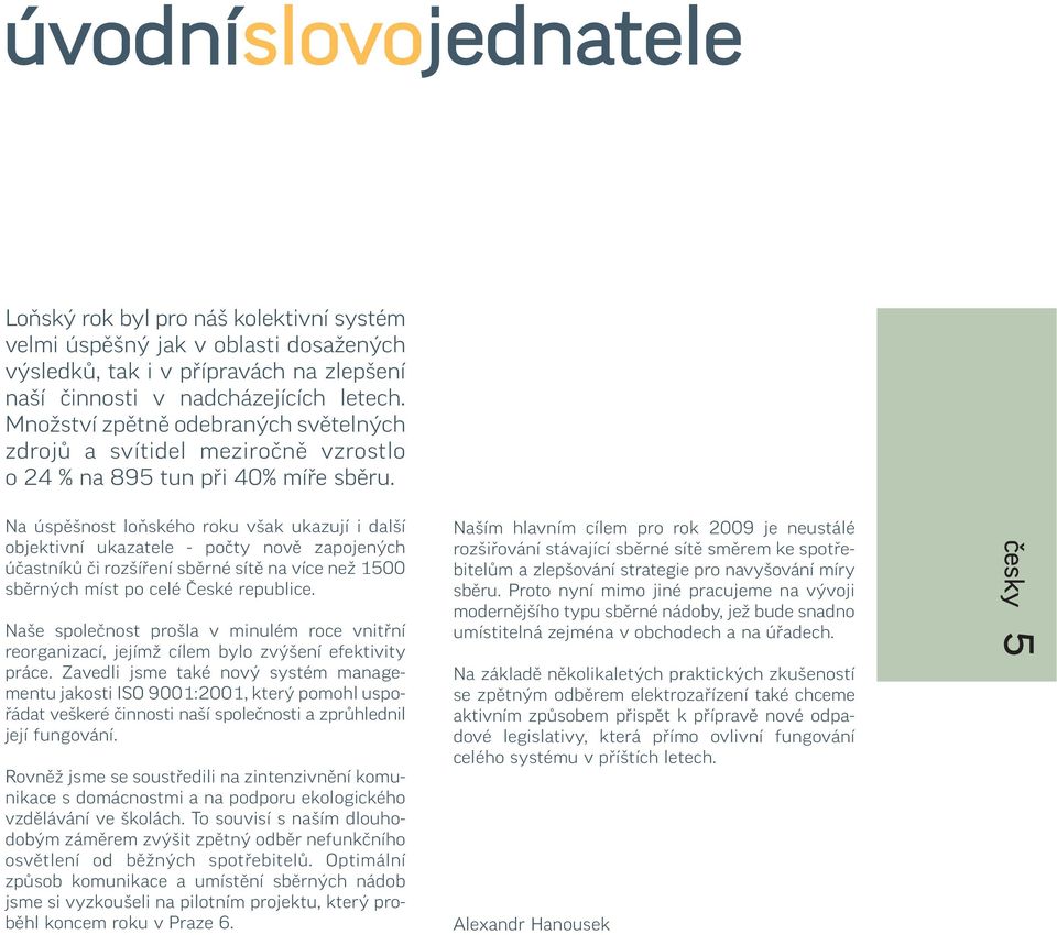 Na úspěšnost loňského roku však ukazují i další objektivní ukazatele - počty nově zapojených účastníků či rozšíření sběrné sítě na více než 1500 sběrných míst po celé České republice.