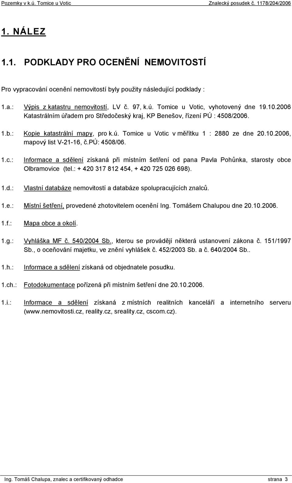 10.2006, mapový list V-21-16, č.pú: 4508/06. 1.c.: Informace a sdělení získaná při místním šetření od pana Pavla Pohůnka, starosty obce Olbramovice (tel.: + 420 317 812 454, + 420 725 026 698). 1.d.: Vlastní databáze nemovitostí a databáze spolupracujících znalců.