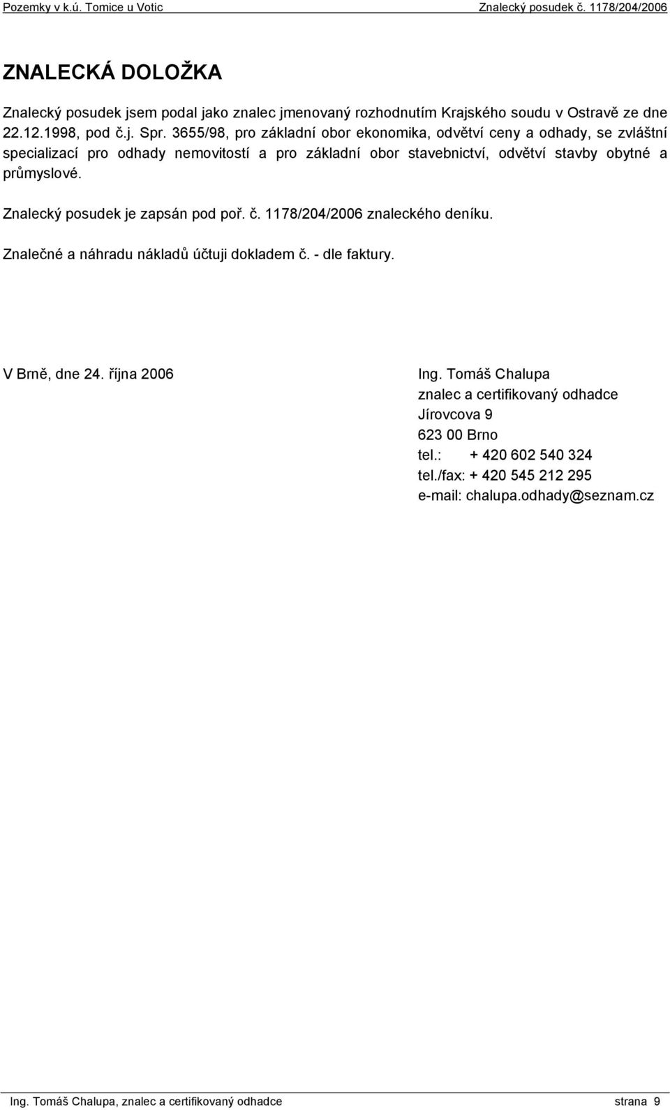 průmyslové. Znalecký posudek je zapsán pod poř. č. 1178/204/2006 znaleckého deníku. Znalečné a náhradu nákladů účtuji dokladem č. - dle faktury. V Brně, dne 24.