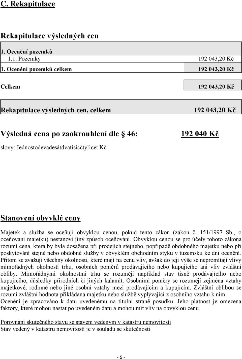 Kč Stanovení obvyklé ceny Majetek a služba se oceňují obvyklou cenou, pokud tento zákon (zákon č. 151/1997 Sb., o oceňování majetku) nestanoví jiný způsob oceňování.