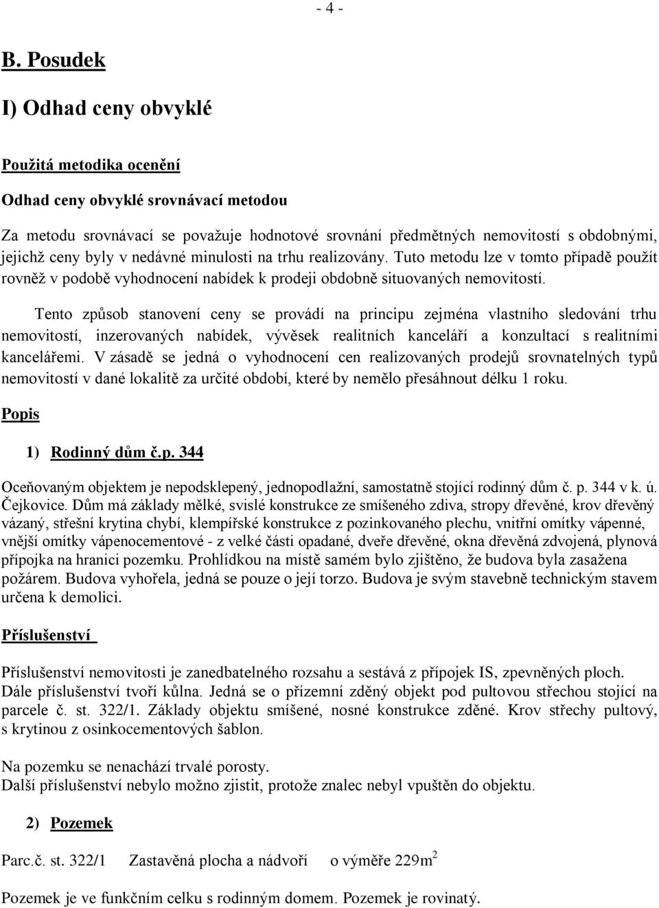 v nedávné minulosti na trhu realizovány. Tuto metodu lze v tomto případě použít rovněž v podobě vyhodnocení nabídek k prodeji obdobně situovaných nemovitostí.