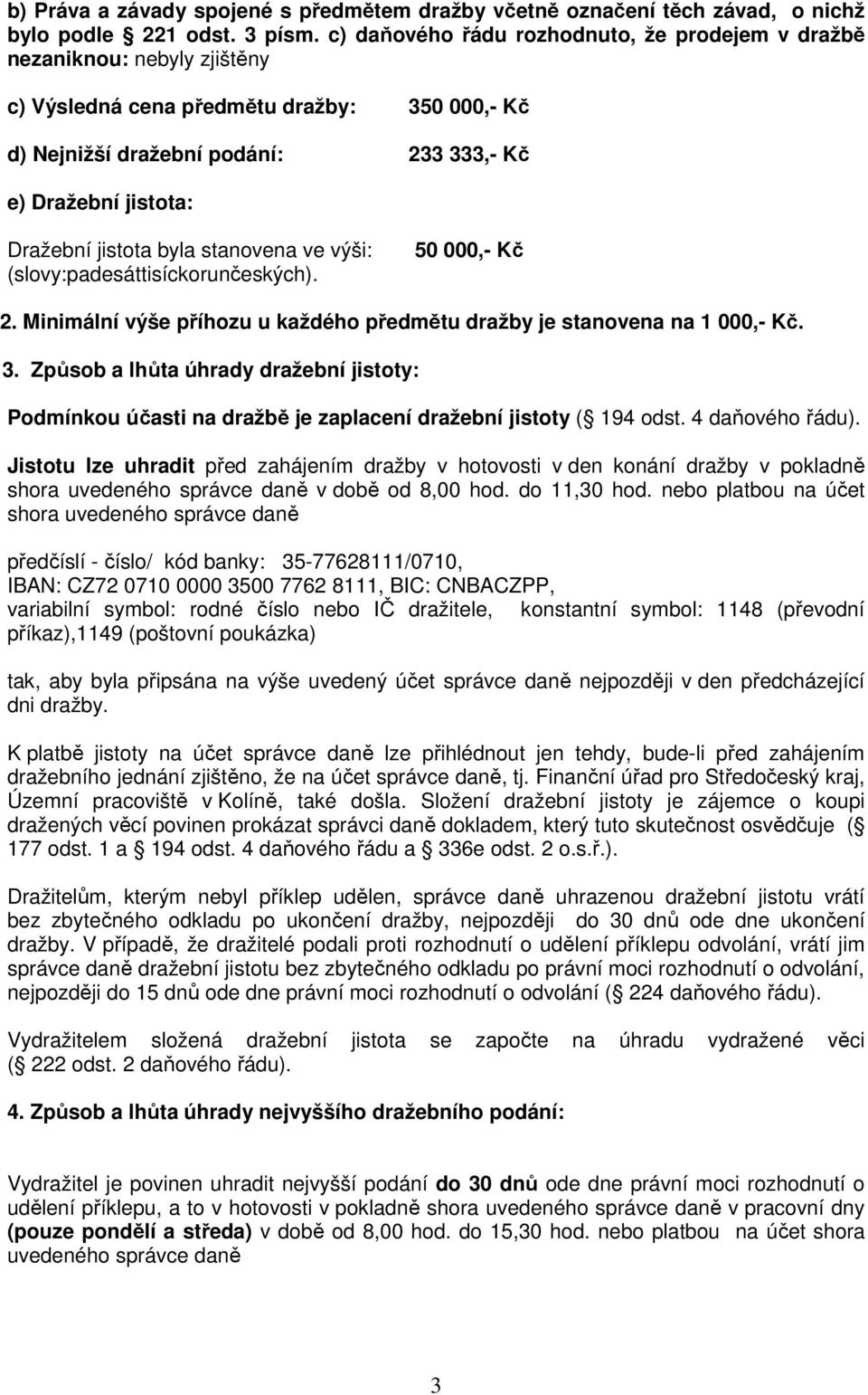 jistota byla stanovena ve výši: (slovy:padesáttisíckorunčeských). 50 000,- Kč 2. Minimální výše příhozu u každého předmětu dražby je stanovena na 1 000,- Kč. 3.