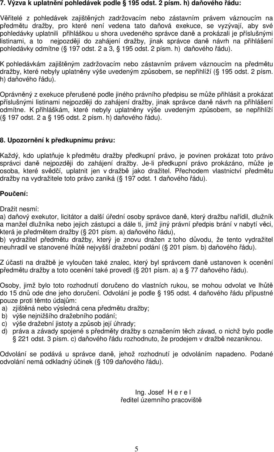 uplatnili přihláškou u shora uvedeného správce daně a prokázali je příslušnými listinami, a to nejpozději do zahájení dražby, jinak správce daně návrh na přihlášení pohledávky odmítne ( 197 odst.