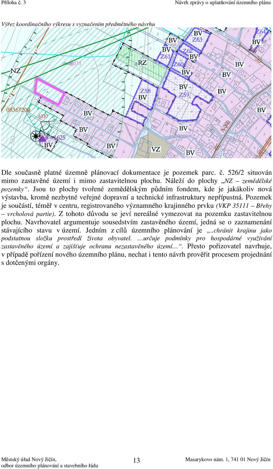 Pozemek je součástí, téměř v centru, registrovaného významného krajinného prvku (VKP 35111 Břehy vrcholová partie). Z tohoto důvodu se jeví nereálné vymezovat na pozemku zastavitelnou plochu.