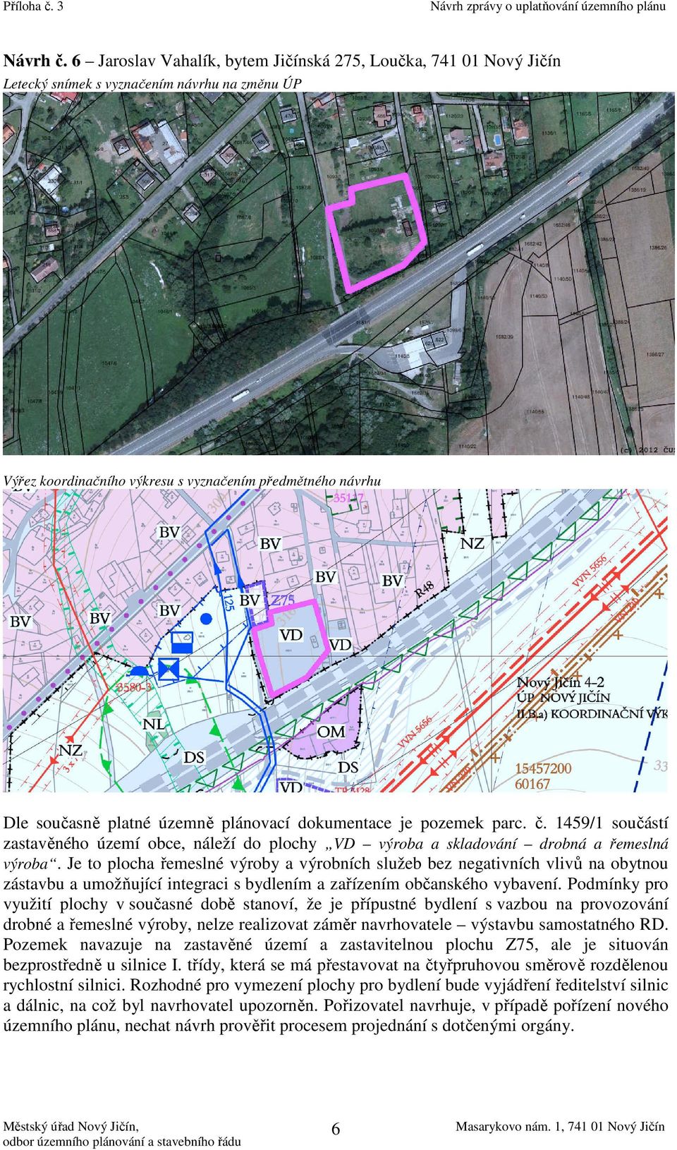 Podmínky pro využití plochy v současné době stanoví, že je přípustné bydlení s vazbou na provozování drobné a řemeslné výroby, nelze realizovat záměr navrhovatele výstavbu samostatného RD.