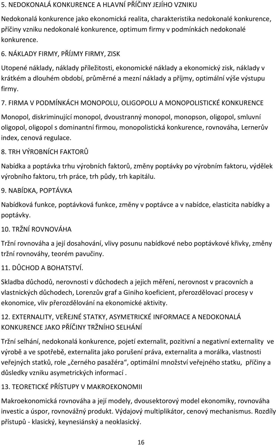 NÁKLADY FIRMY, PŘÍJMY FIRMY, ZISK Utopené náklady, náklady příležitosti, ekonomické náklady a ekonomický zisk, náklady v krátkém a dlouhém období, průměrné a mezní náklady a příjmy, optimální výše