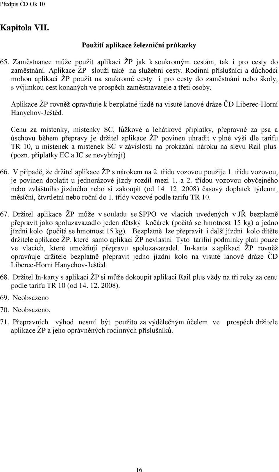 Aplikace ŽP rovněž opravňuje k bezplatné jízdě na visuté lanové dráze ČD Liberec-Horní Hanychov-Ještěd.