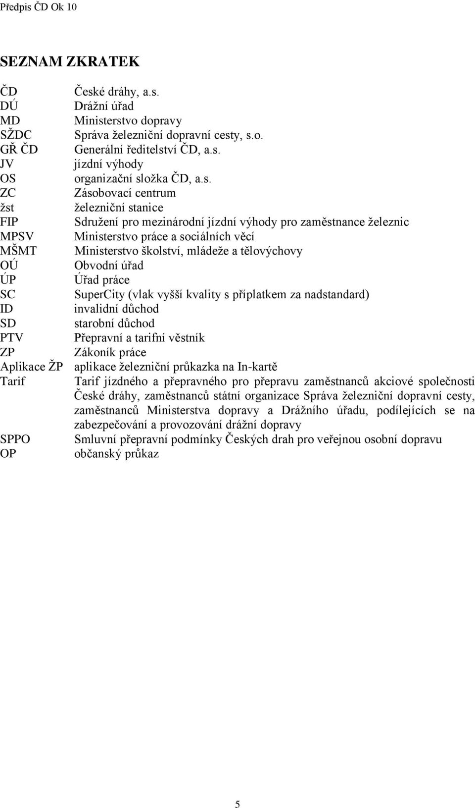 tělovýchovy OÚ Obvodní úřad ÚP Úřad práce SC SuperCity (vlak vyšší kvality s příplatkem za nadstandard) ID invalidní důchod SD starobní důchod PTV Přepravní a tarifní věstník ZP Zákoník práce