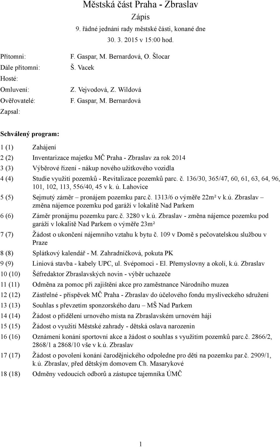 Bernardová Schválený program: 1 (1) Zahájení 2 (2) Inventarizace majetku MČ Praha - Zbraslav za rok 2014 3 (3) Výběrové řízení - nákup nového užitkového vozidla 4 (4) Studie využití pozemků -