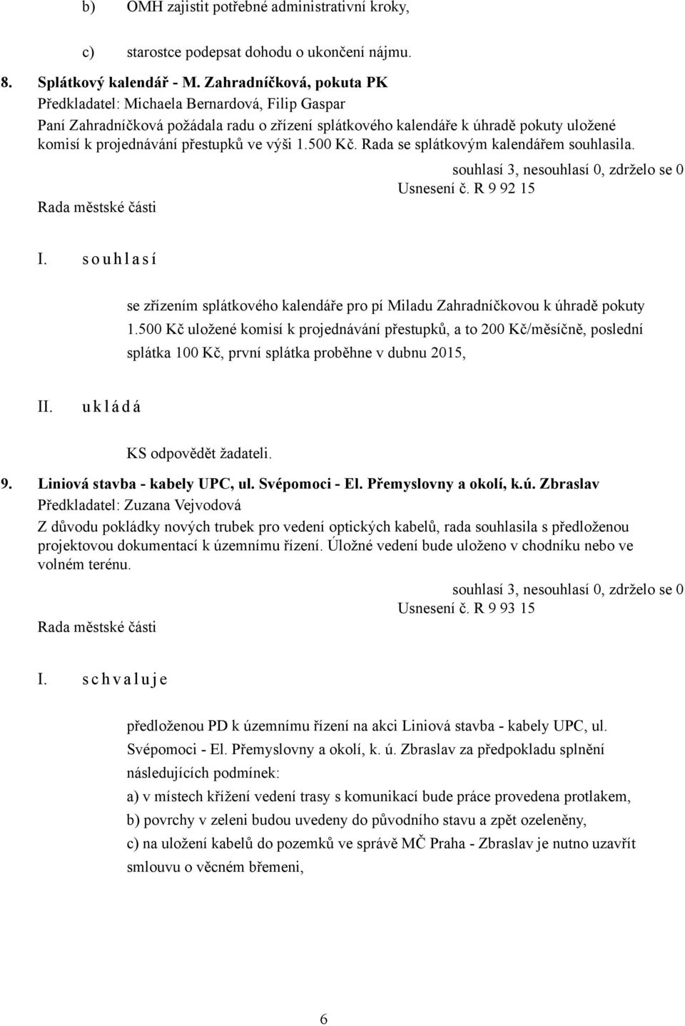 výši 1.500 Kč. Rada se splátkovým kalendářem souhlasila. Usnesení č. R 9 92 15 I. s o u h l a s í se zřízením splátkového kalendáře pro pí Miladu Zahradníčkovou k úhradě pokuty 1.