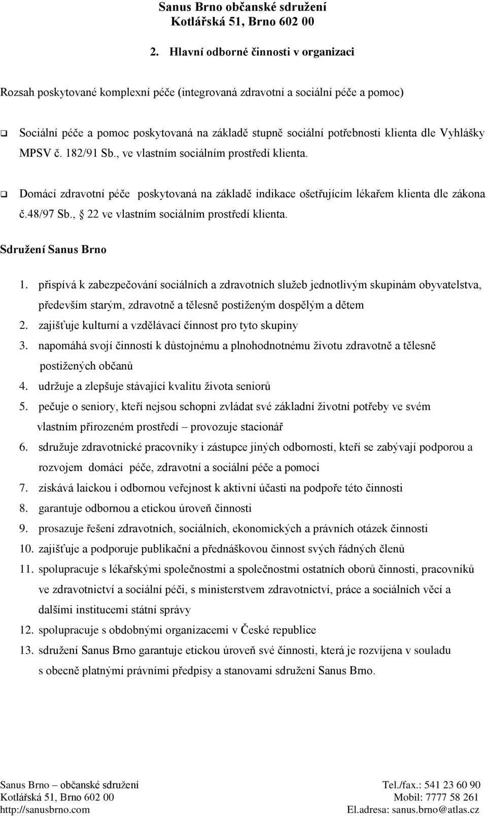 182/91 Sb., ve vlastním sciálním prstředí klienta. Dmácí zdravtní péče pskytvaná na základě indikace šetřujícím lékařem klienta dle zákna č.48/97 Sb., 22 ve vlastním sciálním prstředí klienta.