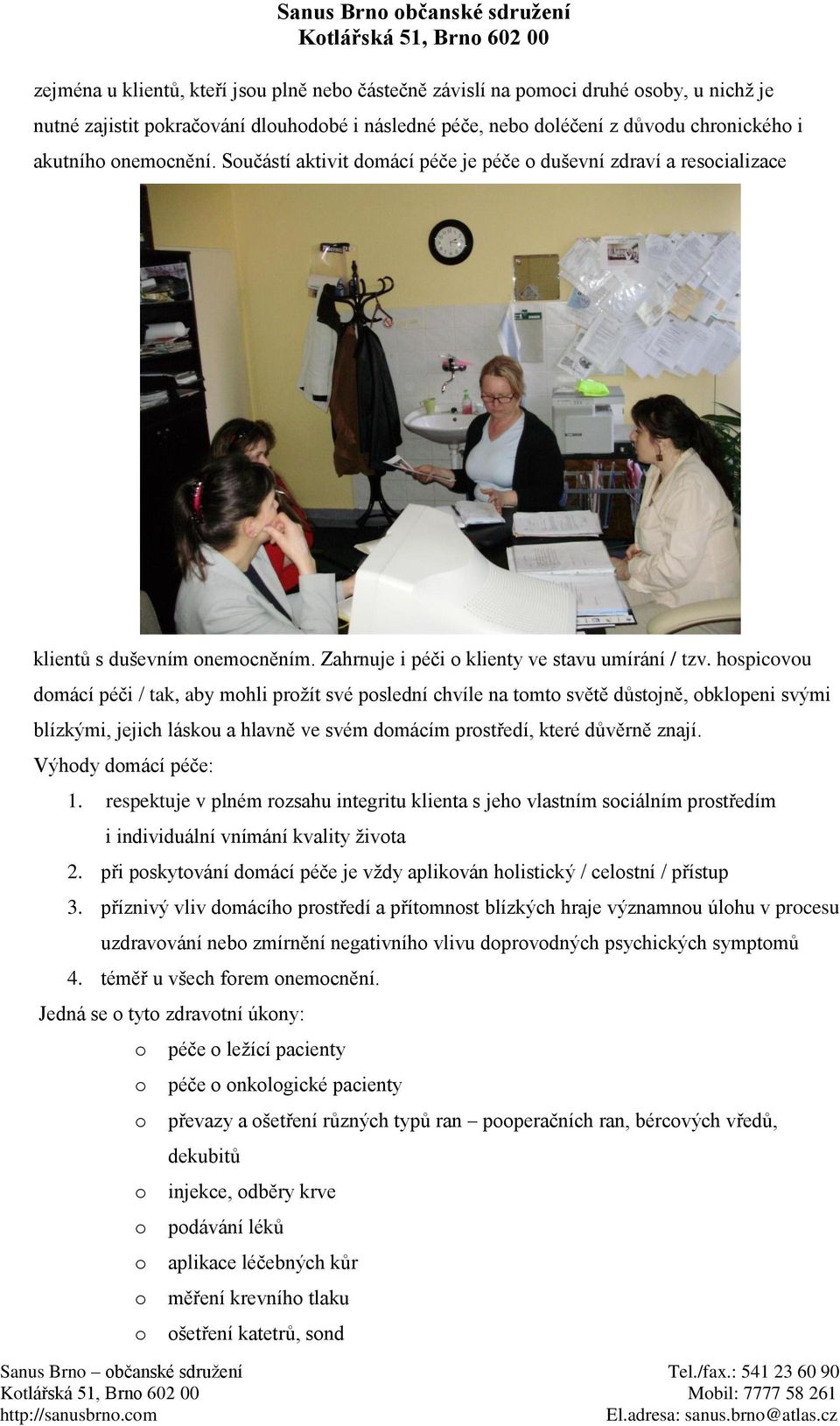 hspicvu dmácí péči / tak, aby mhli pržít své pslední chvíle na tmt světě důstjně, bklpeni svými blízkými, jejich lásku a hlavně ve svém dmácím prstředí, které důvěrně znají. Výhdy dmácí péče: 1.