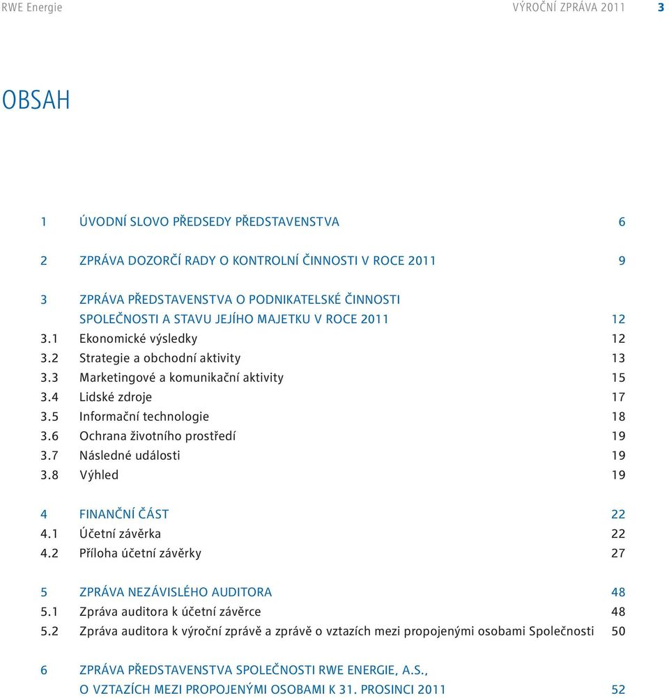 6 Ochrana životního prostředí 19 3.7 Následné události 19 3.8 Výhled 19 4 Finanční část 22 4.1 Účetní závěrka 22 4.2 Příloha účetní závěrky 27 5 ZPRÁVA NEZÁVISLÉHO auditora 48 5.