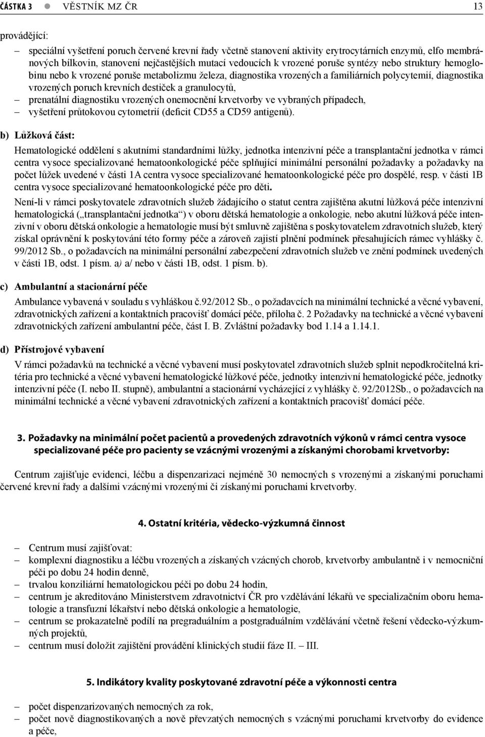 destiček a granulocytů, prenatální diagnostiku vrozených onemocnění krvetvorby ve vybraných případech, vyšetření průtokovou cytometrií (deficit CD55 a CD59 antigenů).