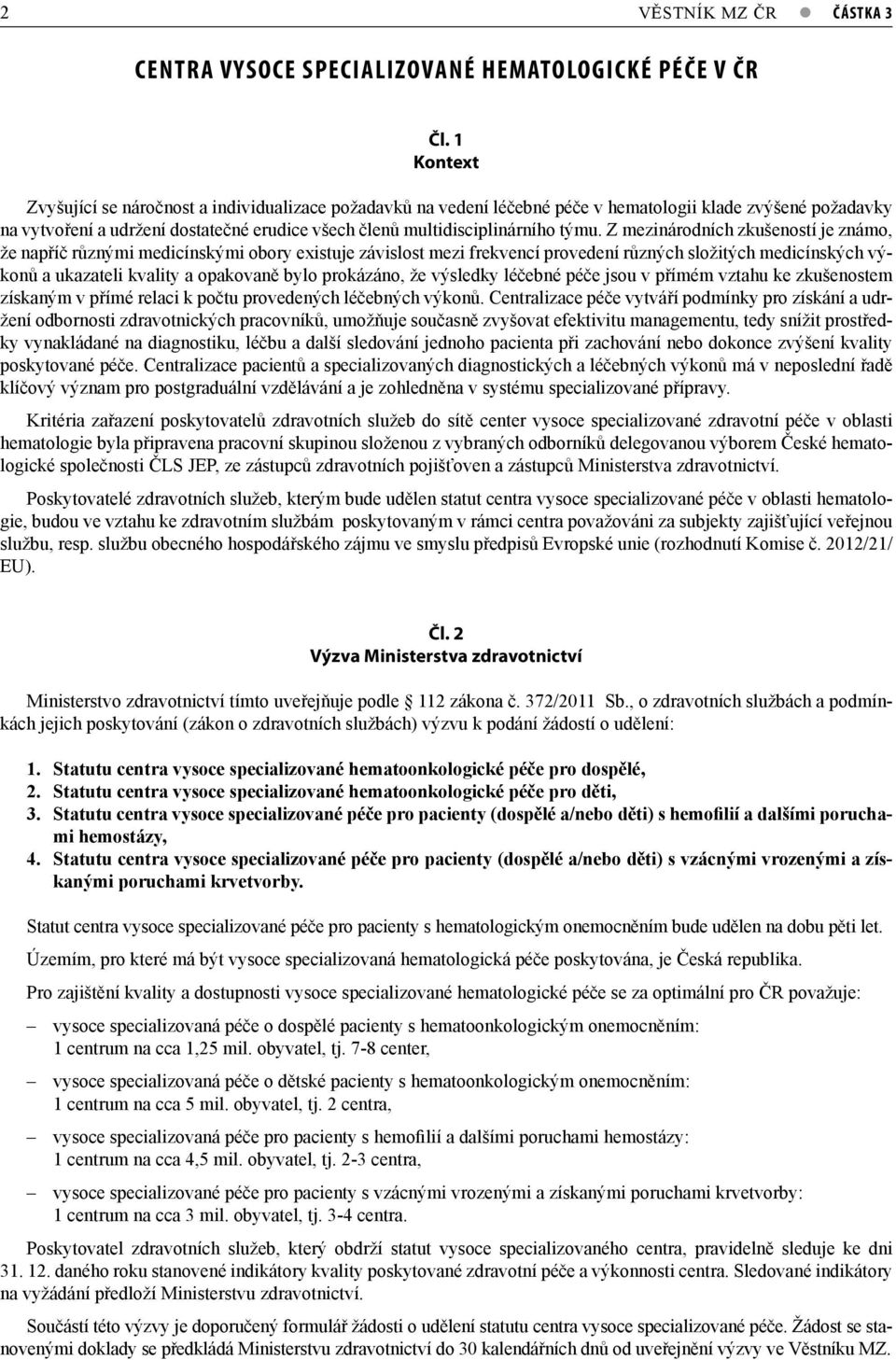 týmu. Z mezinárodních zkušeností je známo, že napříč různými medicínskými obory existuje závislost mezi frekvencí provedení různých složitých medicínských výkonů a ukazateli kvality a opakovaně bylo