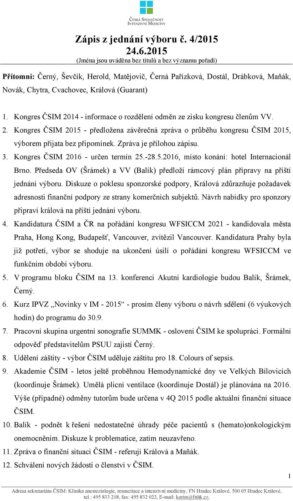 Kongres ČSIM 2014 - informace o rozdělení odměn ze zisku kongresu členům VV. 2. Kongres ČSIM 2015 - předložena závěrečná zpráva o průběhu kongresu ČSIM 2015, výborem přijata bez připomínek.