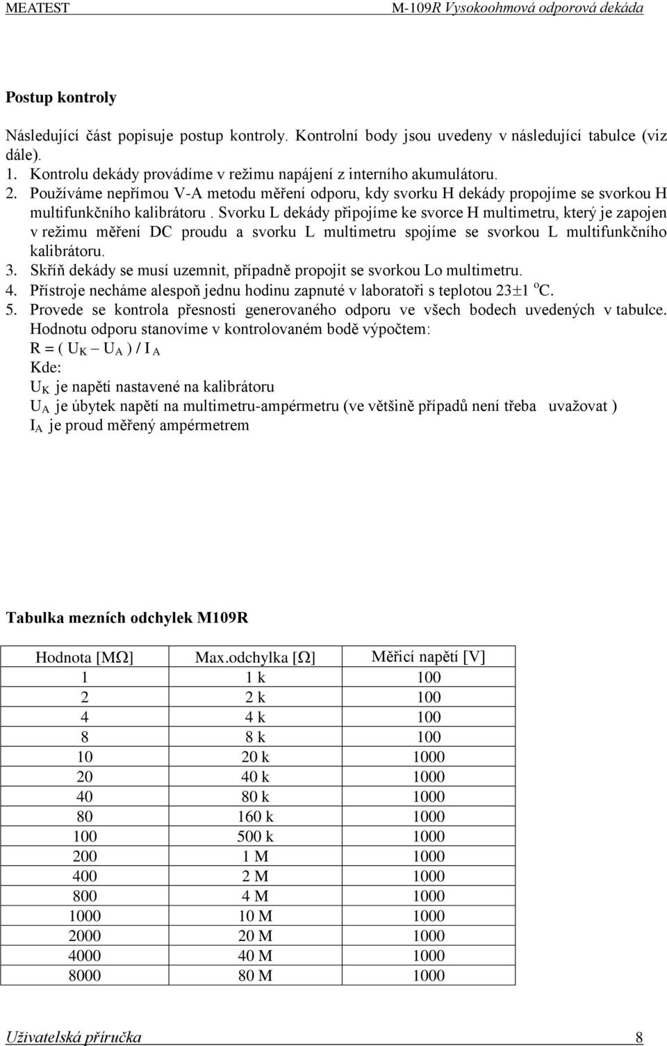 Svorku L dekády připojíme ke svorce H multimetru, který je zapojen v reţimu měření DC proudu a svorku L multimetru spojíme se svorkou L multifunkčního kalibrátoru. 3.