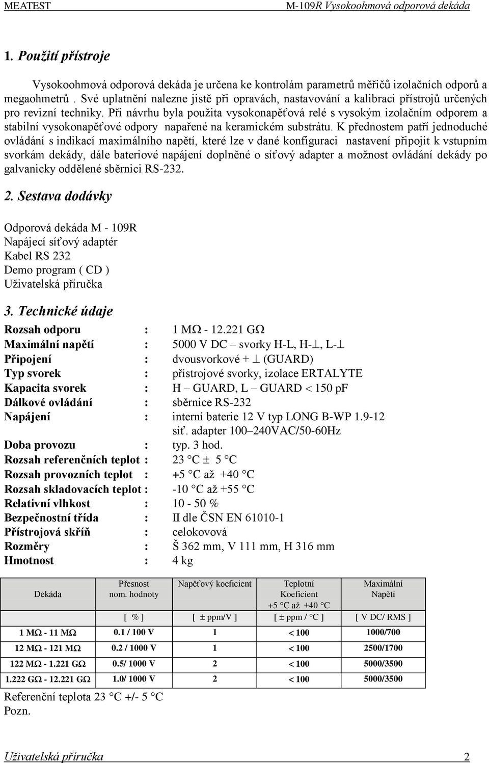 Při návrhu byla pouţita vysokonapěťová relé s vysokým izolačním odporem a stabilní vysokonapěťové odpory napařené na keramickém substrátu.
