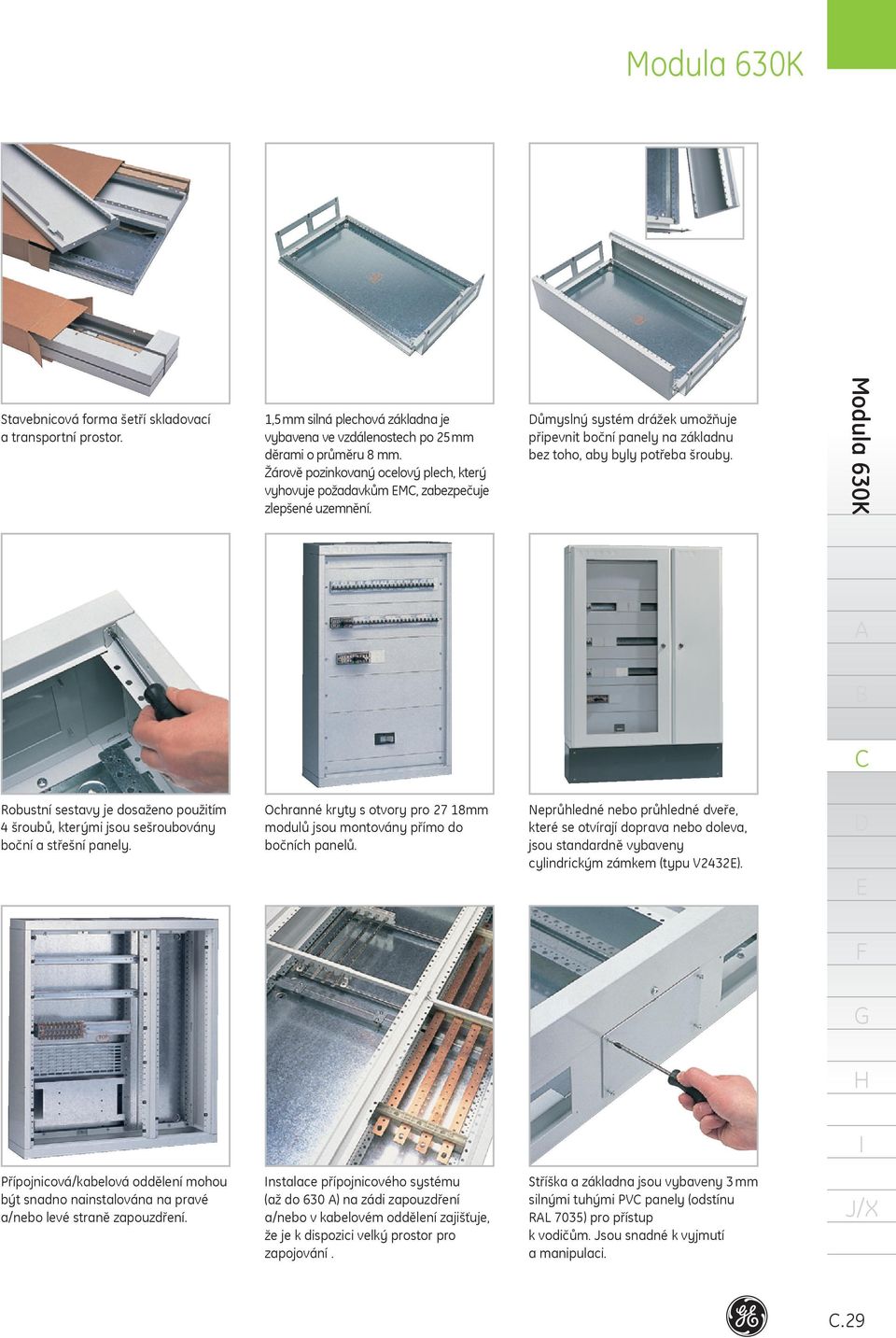 Modula 630K Robustní sestavy je dosaženo použitím 4 šroubů, kterými jsou sešroubovány boční a střešní panely. Ochranné kryty s otvory pro 27 8mm modulů jsou montovány přímo do bočních panelů.