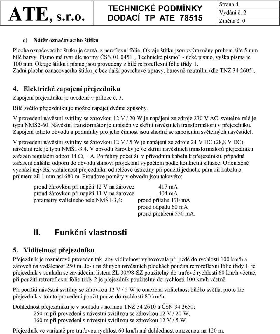 Zadní plocha označovacího štítku je bez další povrchové úpravy, barevně neutrální (dle TNŽ 34 2605). 4. Elektrické zapojení přejezdníku Zapojení přejezdníku je uvedené v příloze č. 3. Bílé světlo přejezdníku je možné napájet dvěma způsoby.