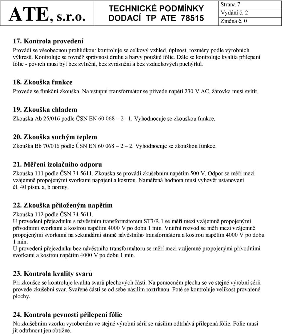 Na vstupní transformátor se přivede napětí 230 V AC, žárovka musí svítit. 19. Zkouška chladem Zkouška Ab 25/016 podle ČSN EN 60 068 2 1. Vyhodnocuje se zkouškou funkce. 20.