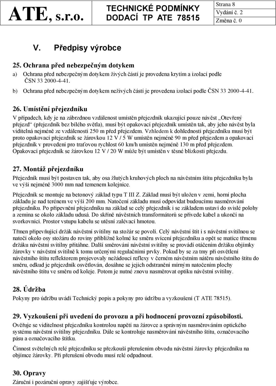 Umístění přejezdníku V případech, kdy je na zábrzdnou vzdálenost umístěn přejezdník ukazující pouze návěst Otevřený přejezd (přejezdník bez bílého světla), musí být opakovací přejezdník umístěn tak,