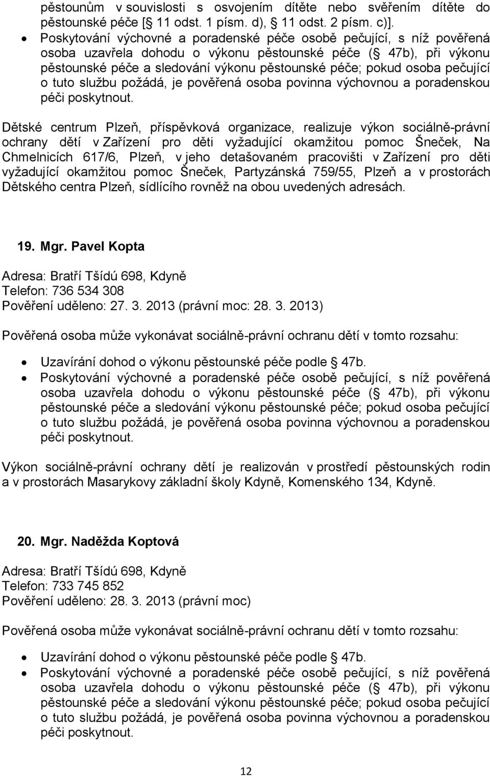 okamžitou pomoc Šneček, Na Chmelnicích 617/6, Plzeň, v jeho detašovaném pracovišti v Zařízení pro děti vyžadující okamžitou pomoc Šneček, Partyzánská 759/55, Plzeň a v prostorách Dětského centra