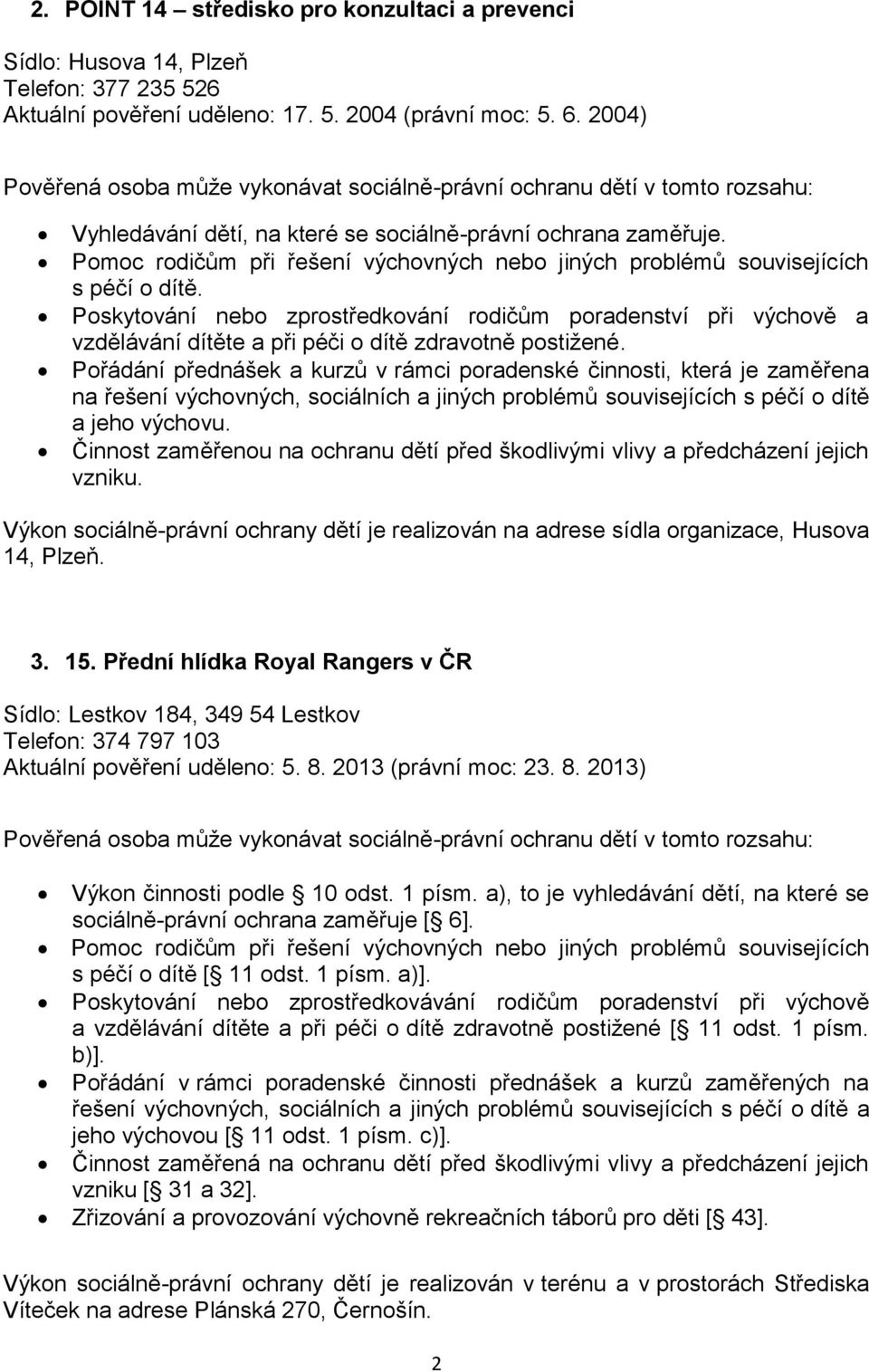 Poskytování nebo zprostředkování rodičům poradenství při výchově a vzdělávání dítěte a při péči o dítě zdravotně postižené.