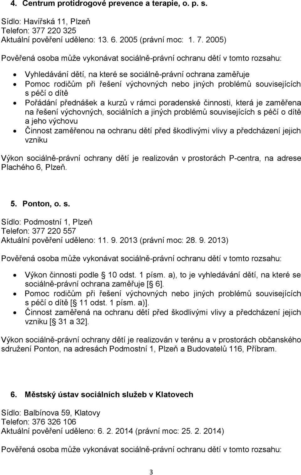 činnosti, která je zaměřena na řešení výchovných, sociálních a jiných problémů souvisejících s péčí o dítě a jeho výchovu Činnost zaměřenou na ochranu dětí před škodlivými vlivy a předcházení jejich