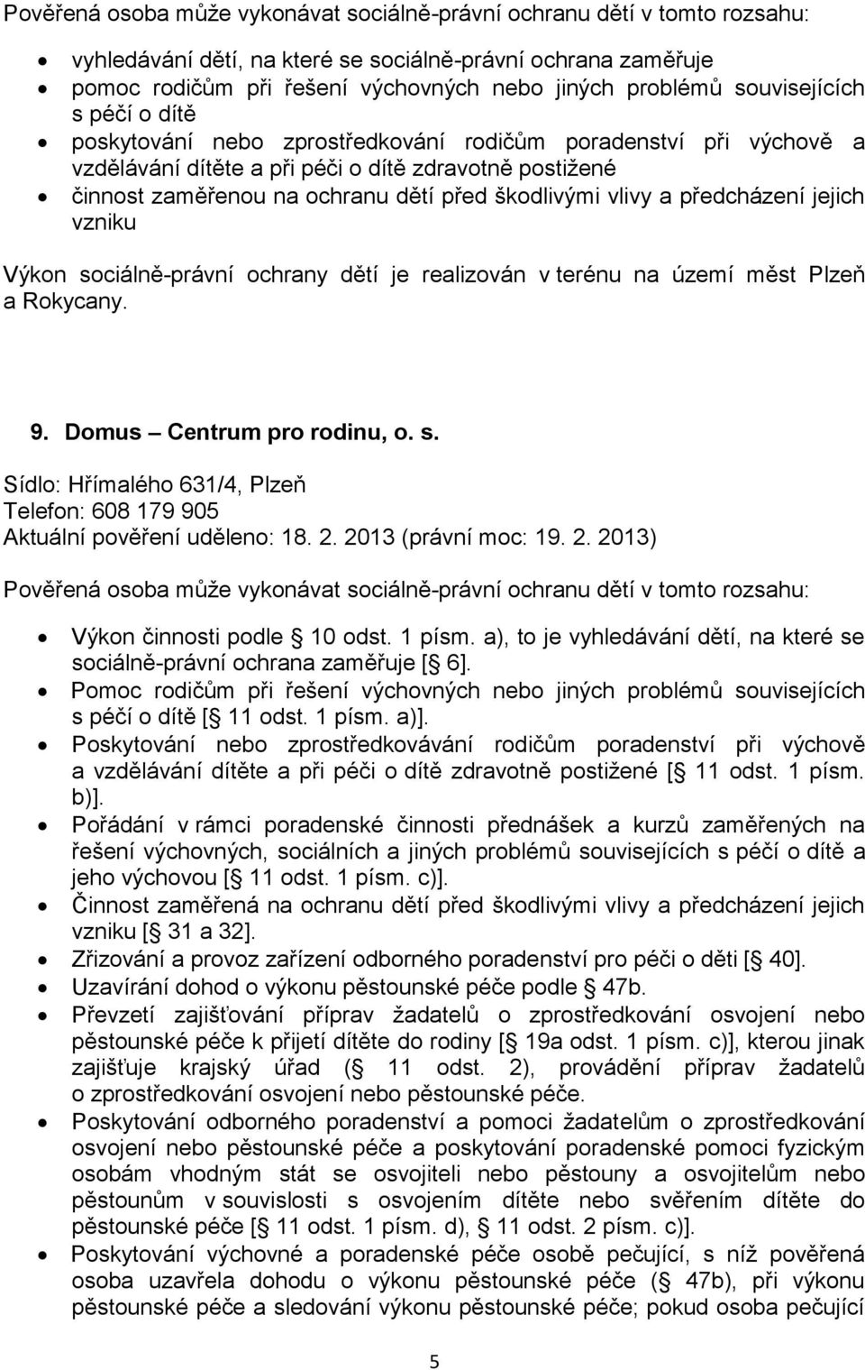 dětí je realizován v terénu na území měst Plzeň a Rokycany. 9. Domus Centrum pro rodinu, o. s. Sídlo: Hřímalého 631/4, Plzeň Telefon: 608 179 905 Aktuální pověření uděleno: 18. 2.