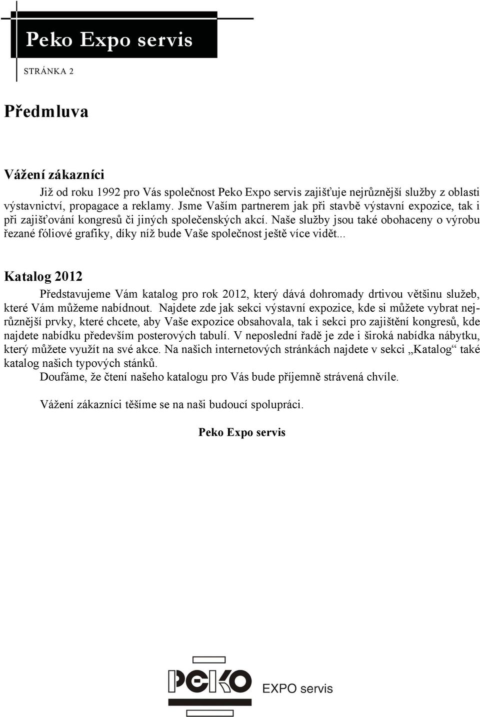Naše služby jsou také obohaceny o výrobu řezané fóliové grafiky, díky níž bude Vaše společnost ještě více vidět.