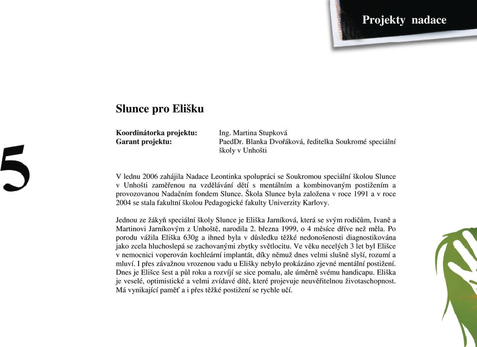 mentálním a kombinovaným postižením a provozovanou Nadačním fondem Slunce. Škola Slunce byla založena v roce 1991 a v roce 2004 se stala fakultní školou Pedagogické fakulty Univerzity Karlovy.