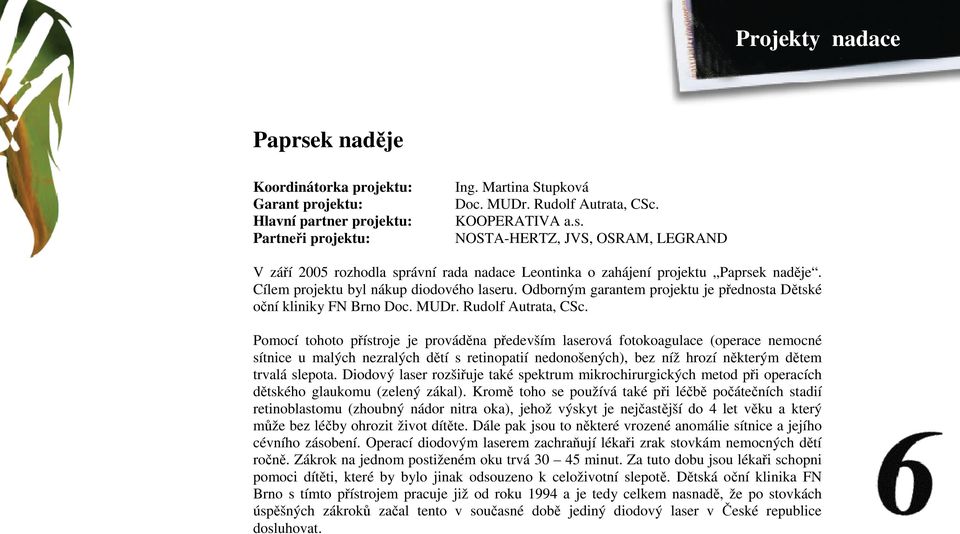 Pomocí tohoto přístroje je prováděna především laserová fotokoagulace (operace nemocné sítnice u malých nezralých dětí s retinopatií nedonošených), bez níž hrozí některým dětem trvalá slepota.