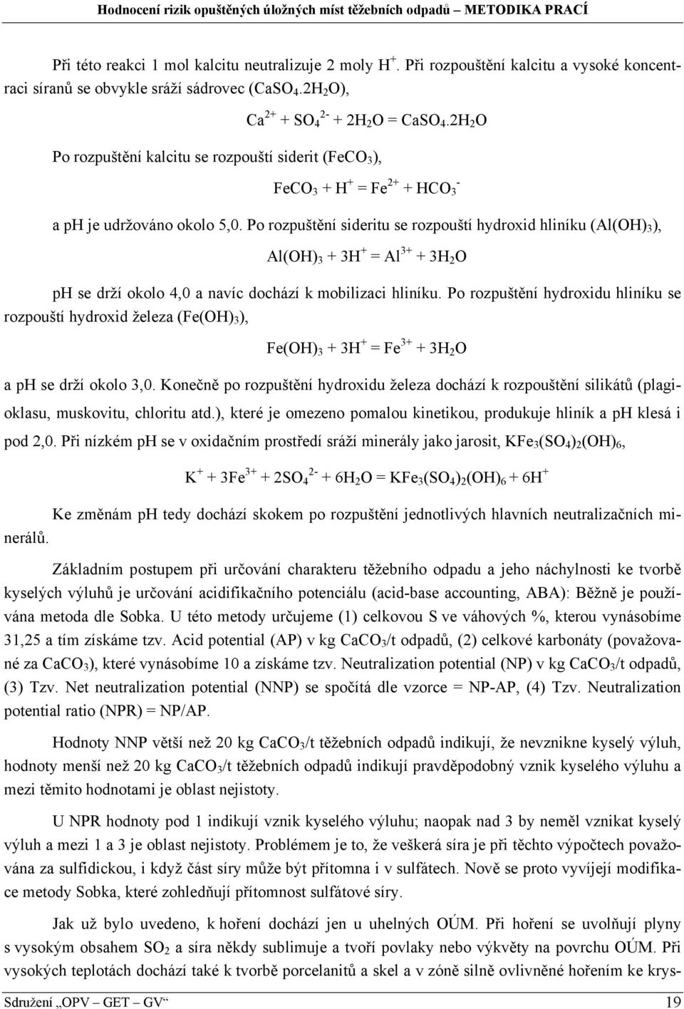 Po rozpuštění sideritu se rozpouští hydroxid hliníku (Al(OH) 3 ), Al(OH) 3 + 3H + = Al 3+ + 3H 2 O ph se drží okolo 4,0 a navíc dochází k mobilizaci hliníku.