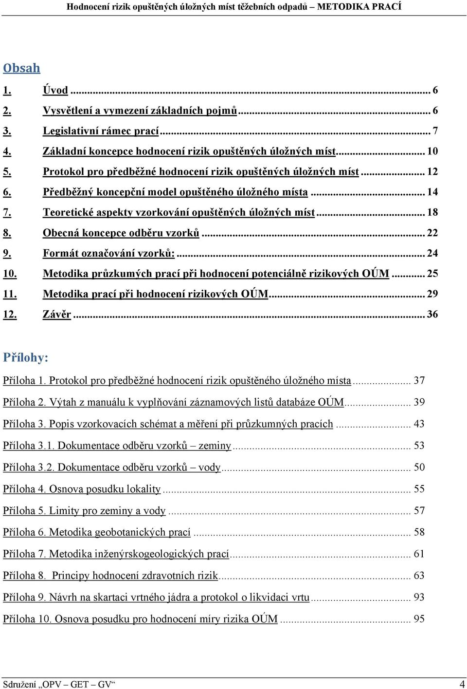 Obecná koncepce odběru vzorků... 22 9. Formát označování vzorků:... 24 10. Metodika průzkumých prací při hodnocení potenciálně rizikových OÚM... 25 11. Metodika prací při hodnocení rizikových OÚM.