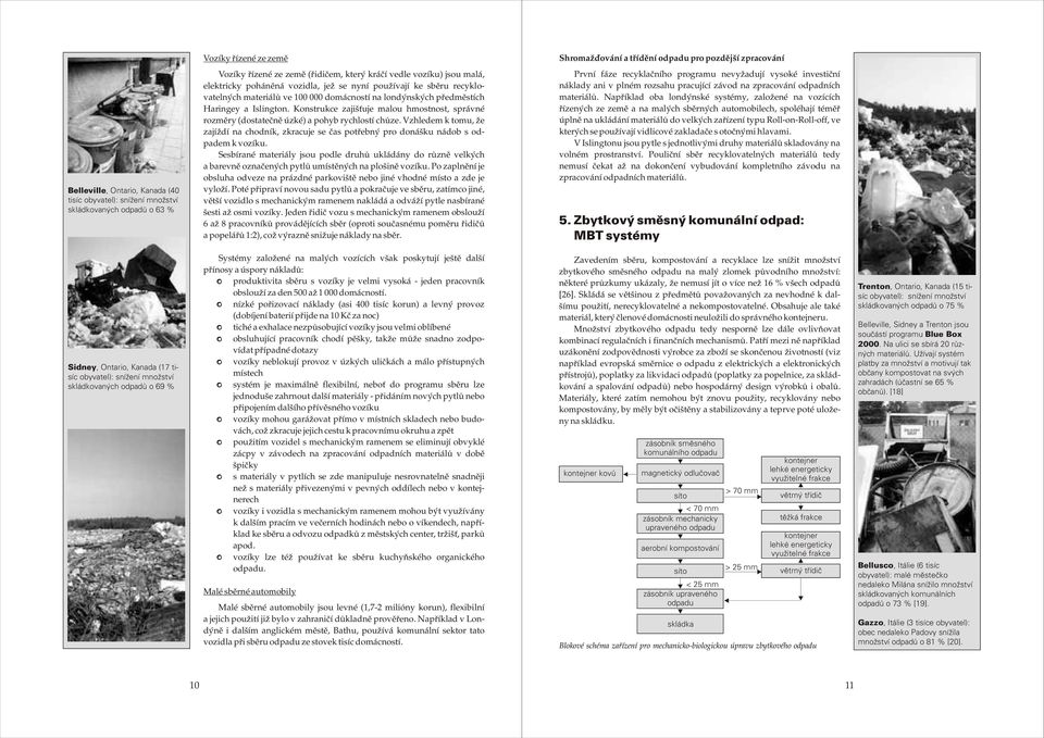 (dostateènì úzké) a pohyb rychlostí chùze Vzhledem k tomu, že zajíždí na chodník, zkracuje se èas potøebný pro donášku nádob s odpadem k vozíku Sesbírané materiály jsou podle druhù ukládány do rùznì