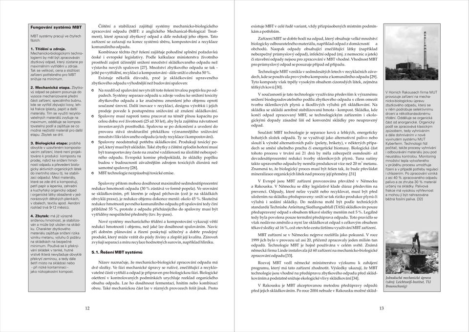 bubnu, kde se vytøídí zbývající kovy, lehká frakce (plasty, papír) a další materiály Tím se využití recyklovatelných materiálù zvyšuje na maximum, oddìluje se kompostovatelný podíl a zajiš uje se co