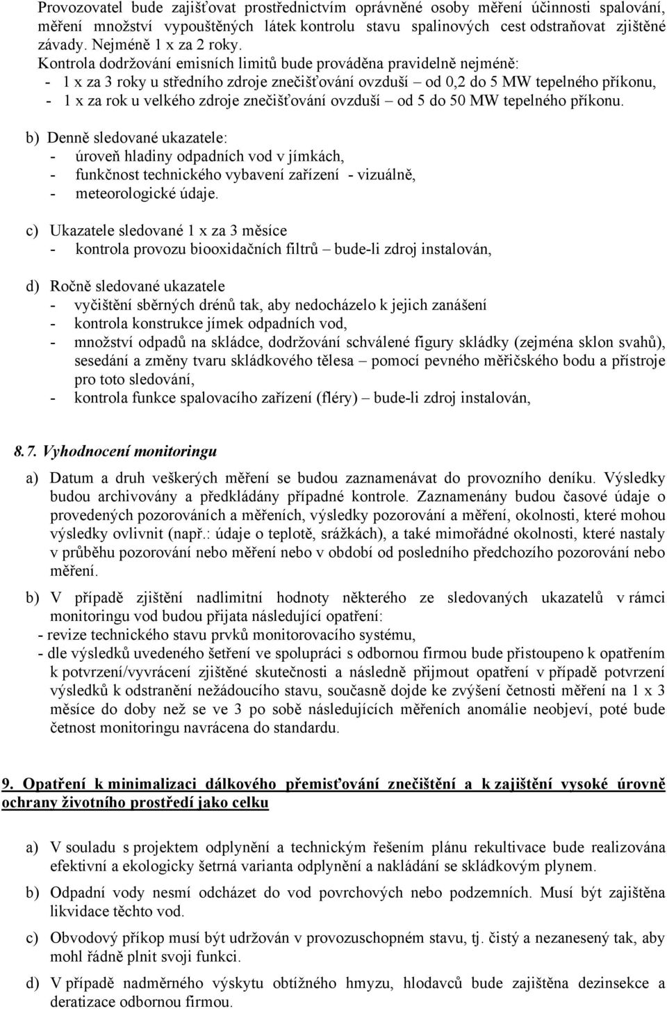 Kontrola dodržování emisních limitů bude prováděna pravidelně nejméně: - 1 x za 3 roky u středního zdroje znečišťování ovzduší od 0,2 do 5 MW tepelného příkonu, - 1 x za rok u velkého zdroje