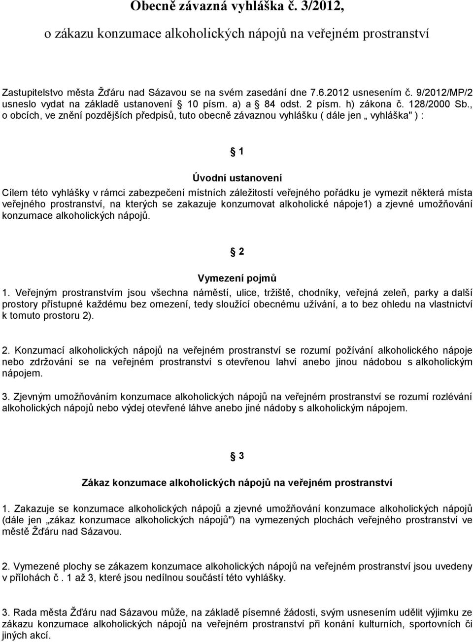 , o obcích, ve znění pozdějších předpisů, tuto obecně závaznou vyhlášku ( dále jen vyhláška" ) : 1 Úvodní ustanovení Cílem této vyhlášky v rámci zabezpečení místních záležitostí veřejného pořádku je