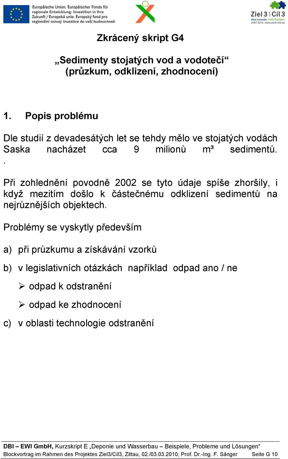 . Při zohlednění povodně 2002 se tyto údaje spíše zhoršily, i když mezitím došlo k částečnému odklizení sedimentů na nejrůznějších objektech.