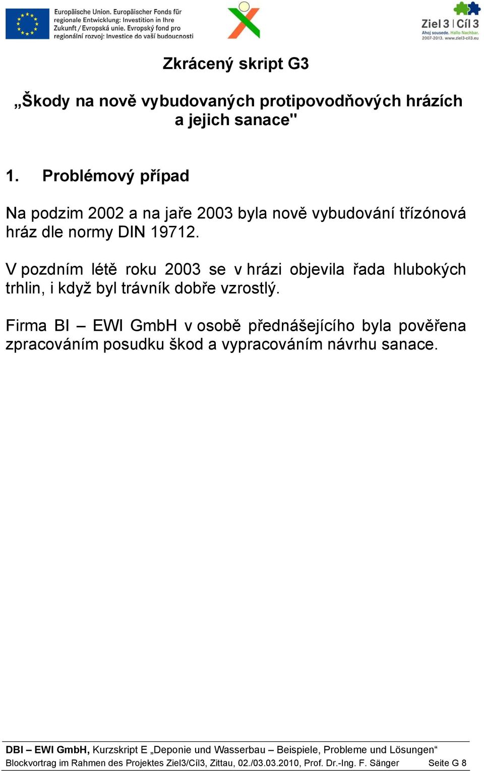 V pozdním létě roku 2003 se v hrázi objevila řada hlubokých trhlin, i když byl trávník dobře vzrostlý.